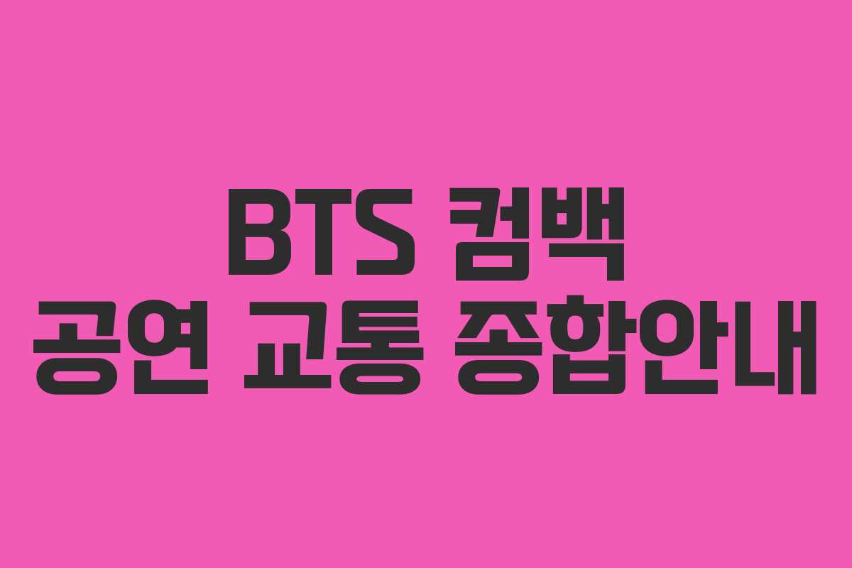 BTS 컴백 공연 교통 종합안내