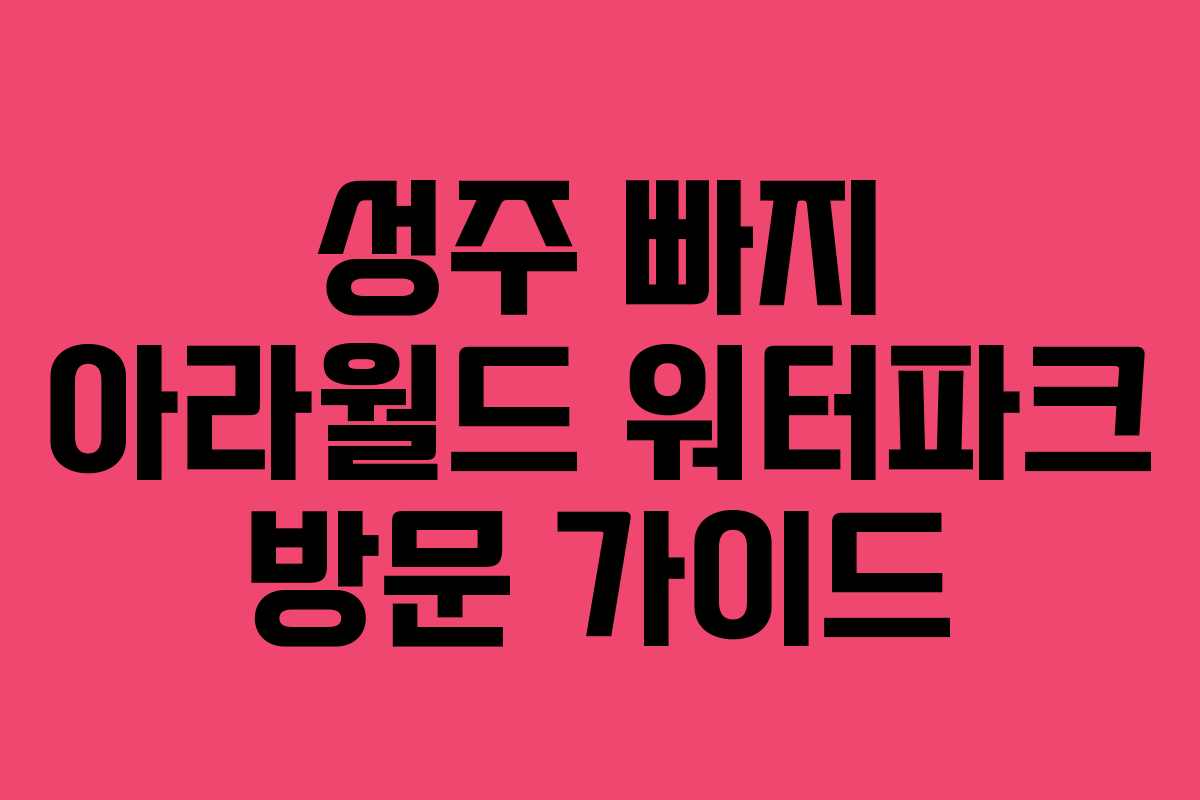 성주 빠지 아라월드 워터파크 방문 가이드