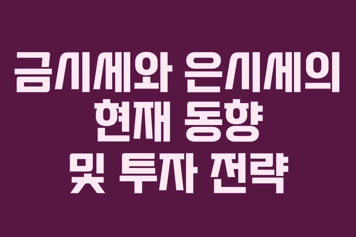 금시세와 은시세의 현재 동향 및 투자 전략