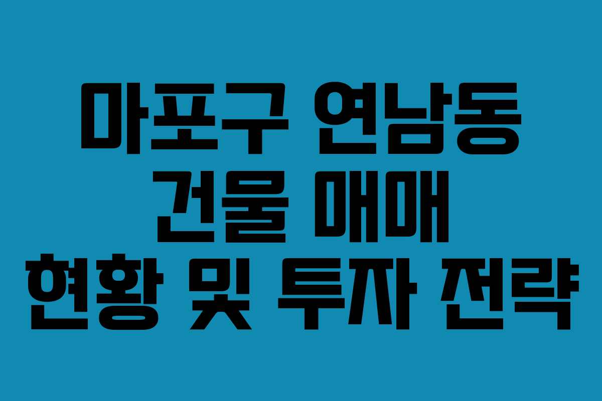 마포구 연남동 건물 매매 현황 및 투자 전략