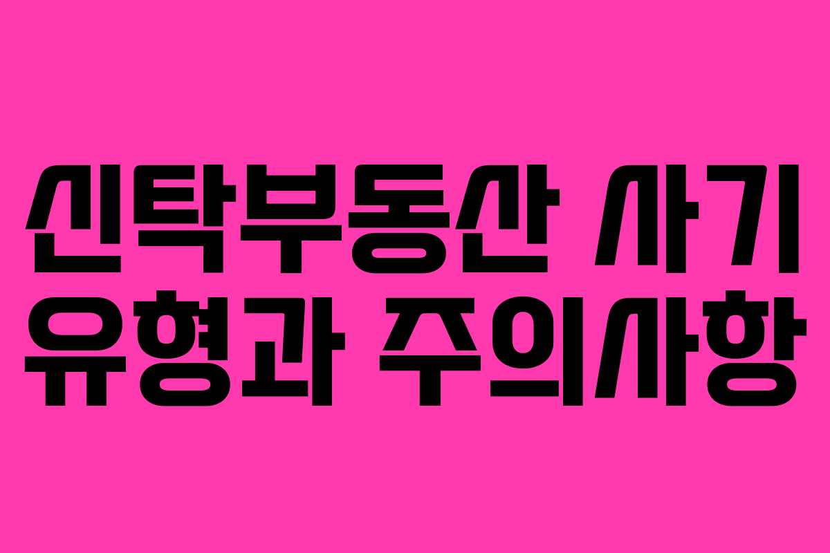 신탁부동산 사기 유형과 주의사항