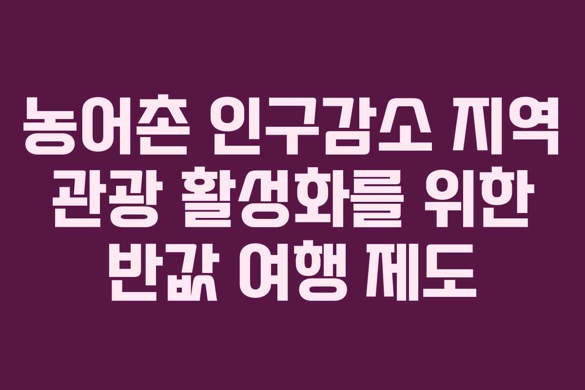 농어촌 인구감소 지역 관광 활성화를 위한 반값 여행 제도