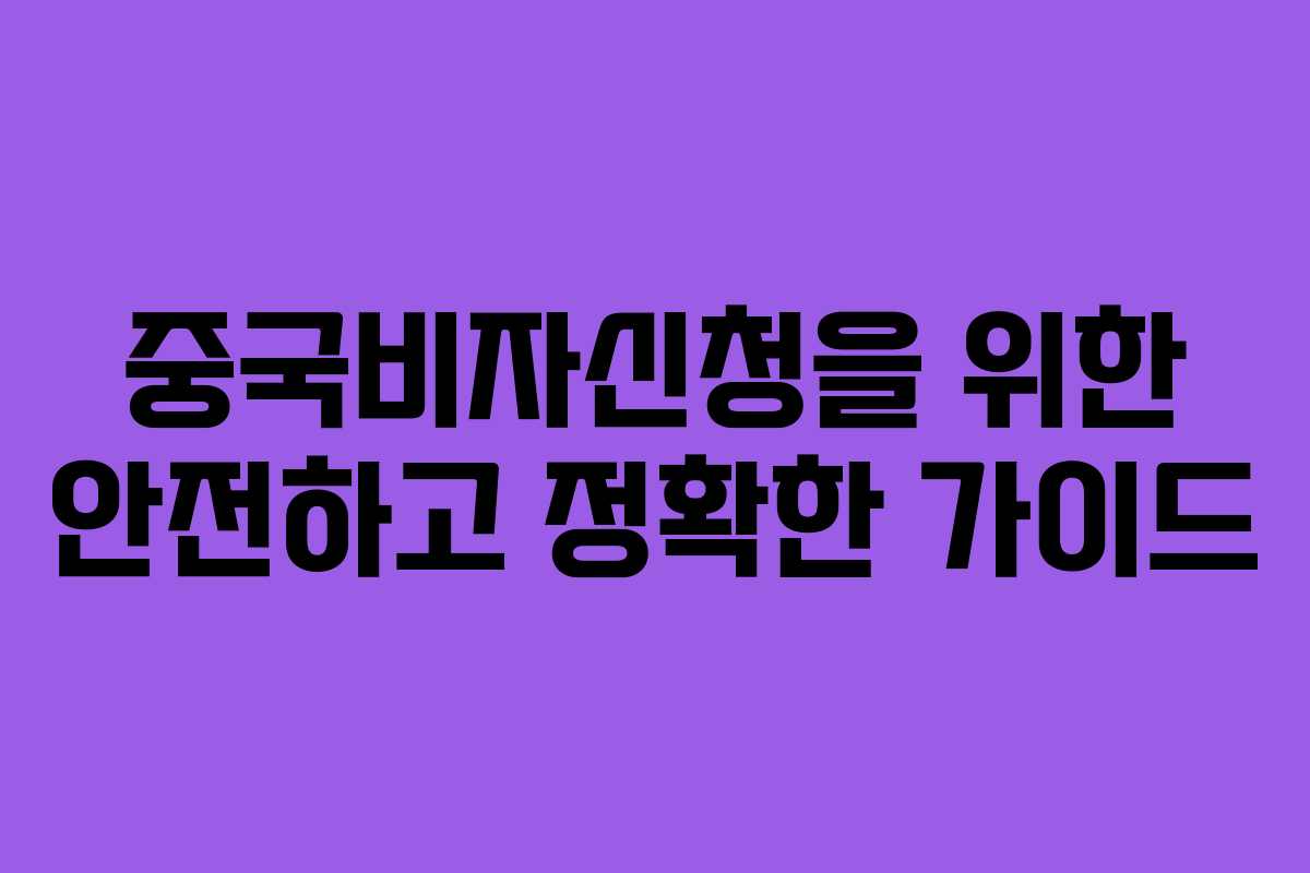 중국비자신청을 위한 안전하고 정확한 가이드