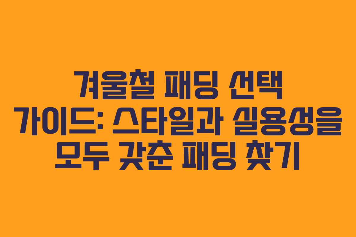 겨울철 패딩 선택 가이드: 스타일과 실용성을 모두 갖춘 패딩 찾기