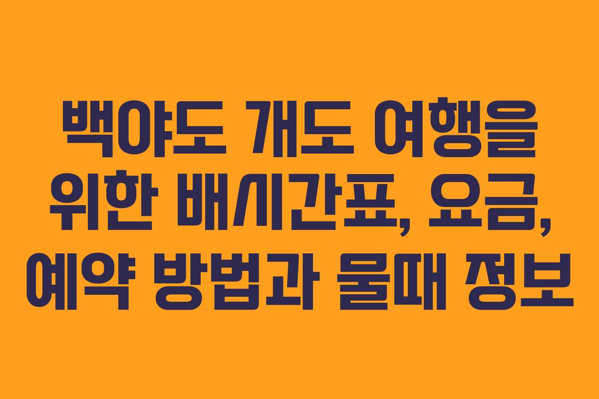 백야도 개도 여행을 위한 배시간표, 요금, 예약 방법과 물때 정보
