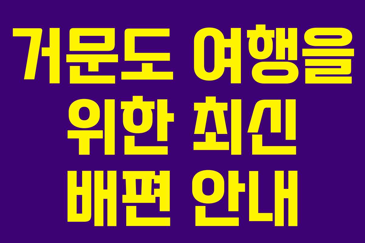 거문도 여행을 위한 최신 배편 안내