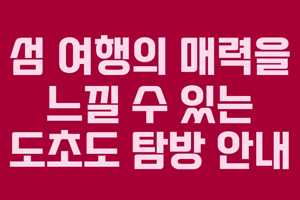 섬 여행의 매력을 느낄 수 있는 도초도 탐방 안내