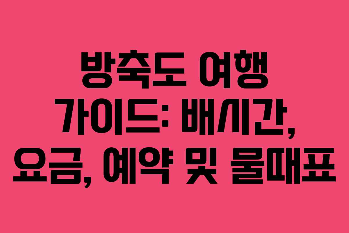 방축도 여행 가이드: 배시간, 요금, 예약 및 물때표