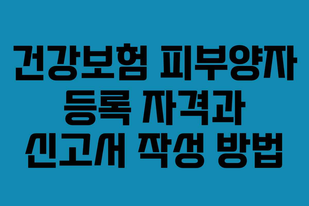 건강보험 피부양자 등록 자격과 신고서 작성 방법