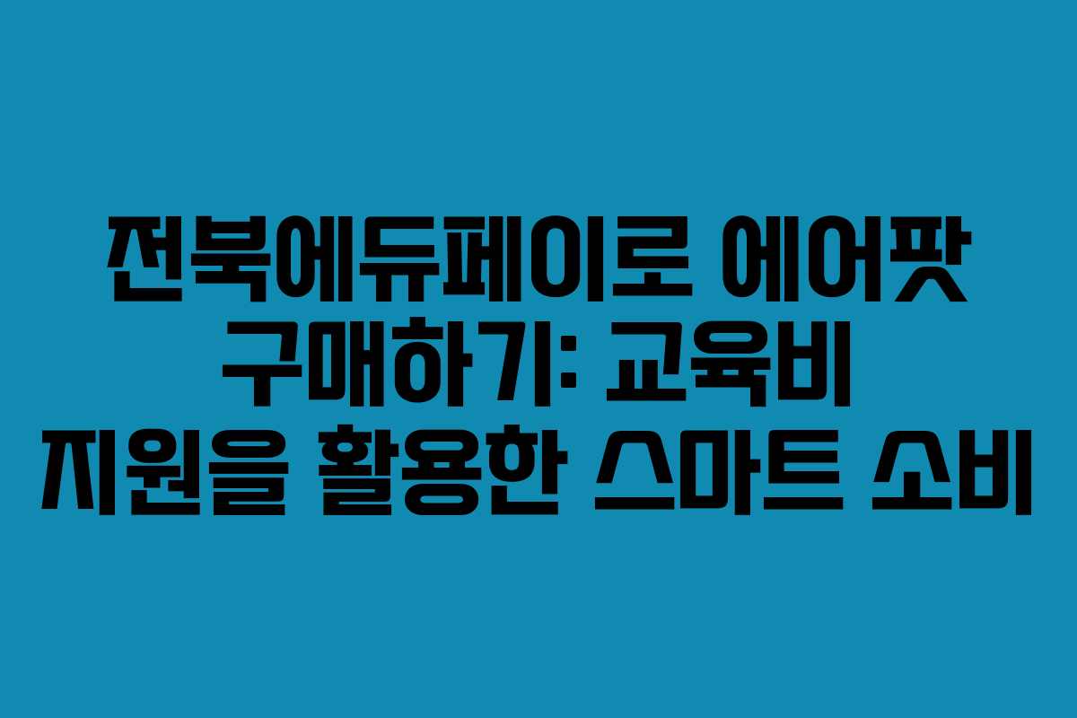 전북에듀페이로 에어팟 구매하기: 교육비 지원을 활용한 스마트 소비