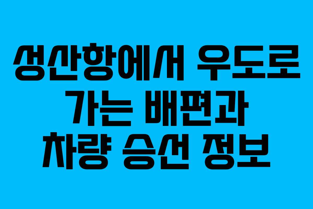 성산항에서 우도로 가는 배편과 차량 승선 정보