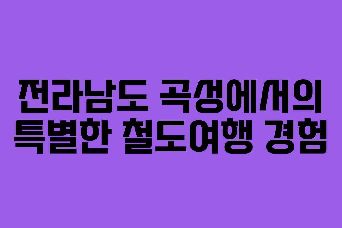 전라남도 곡성에서의 특별한 철도여행 경험