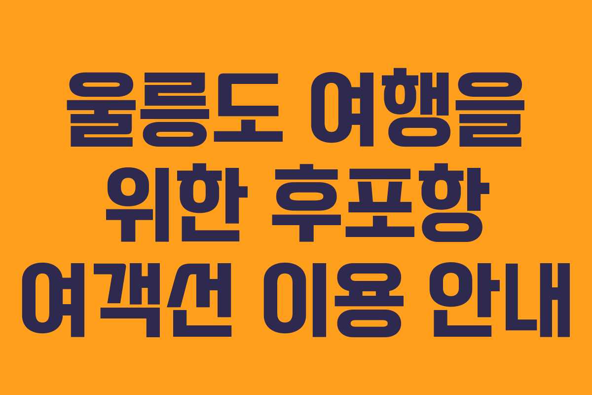 울릉도 여행을 위한 후포항 여객선 이용 안내