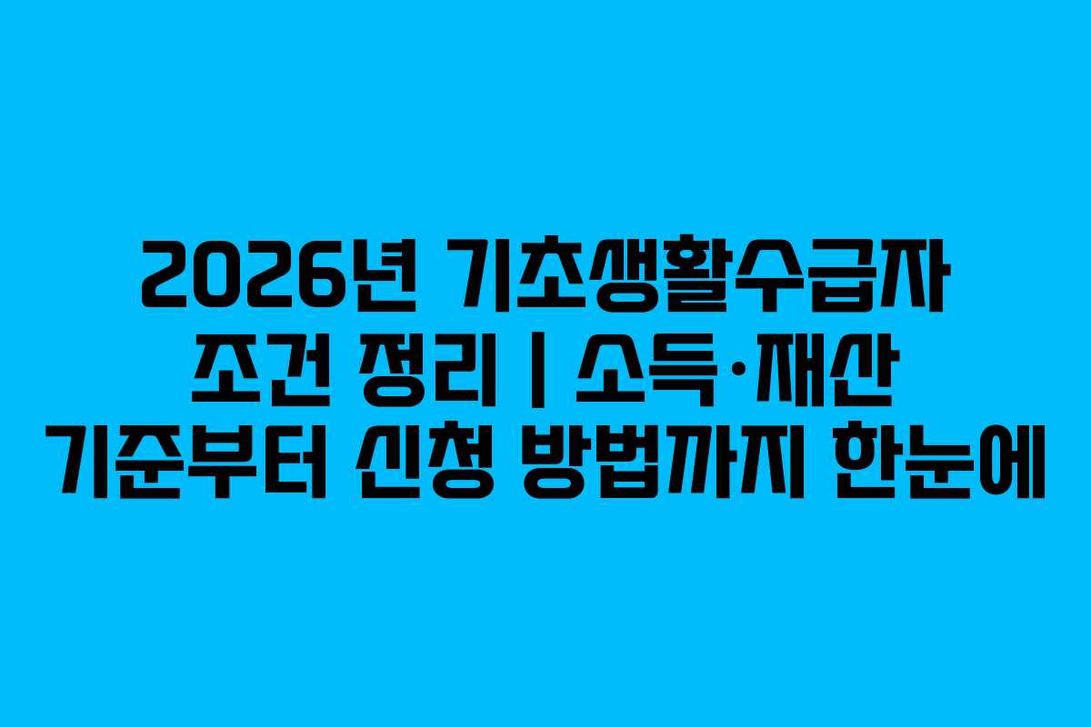 2026년 기초생활수급자 조건 정리｜소득·재산 기준부터 신청 방법까지 한눈에