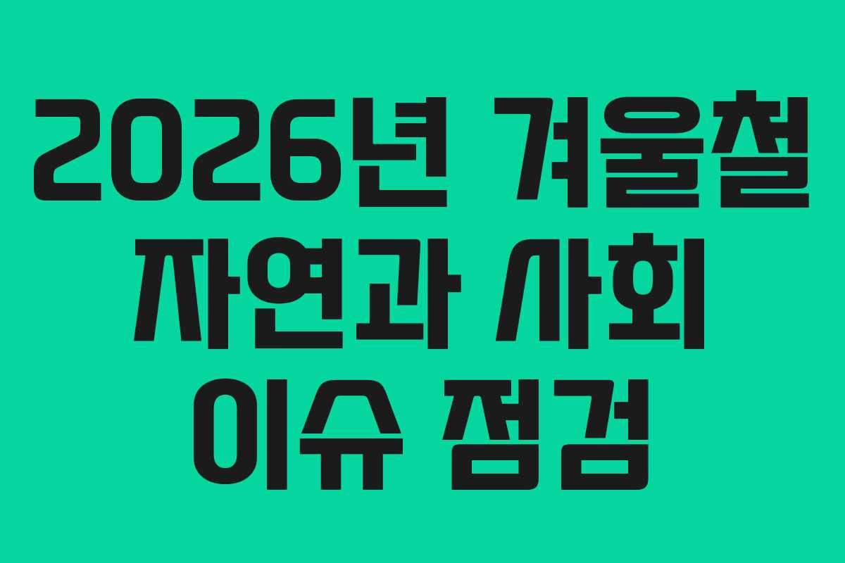 2026년 겨울철 자연과 사회 이슈 점검