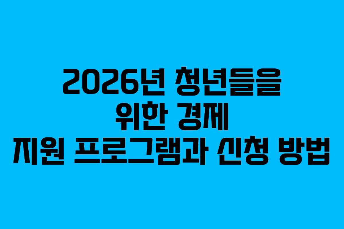 2026년 청년들을 위한 경제 지원 프로그램과 신청 방법