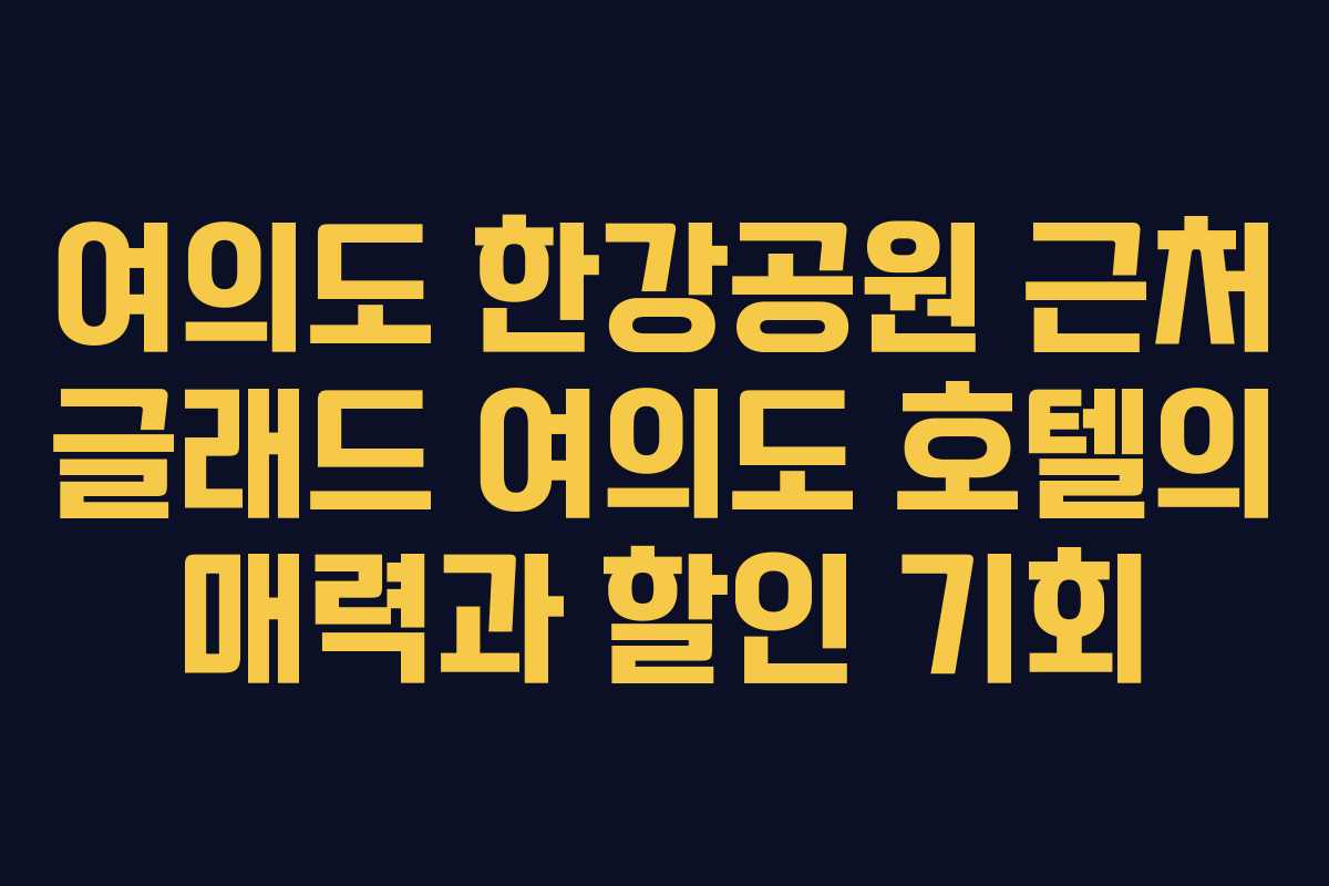여의도 한강공원 근처 글래드 여의도 호텔의 매력과 할인 기회