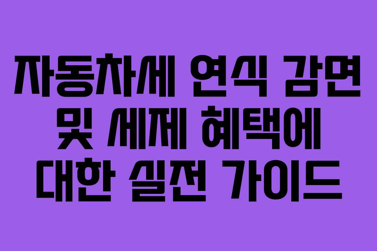 자동차세 연식 감면 및 세제 혜택에 대한 실전 가이드