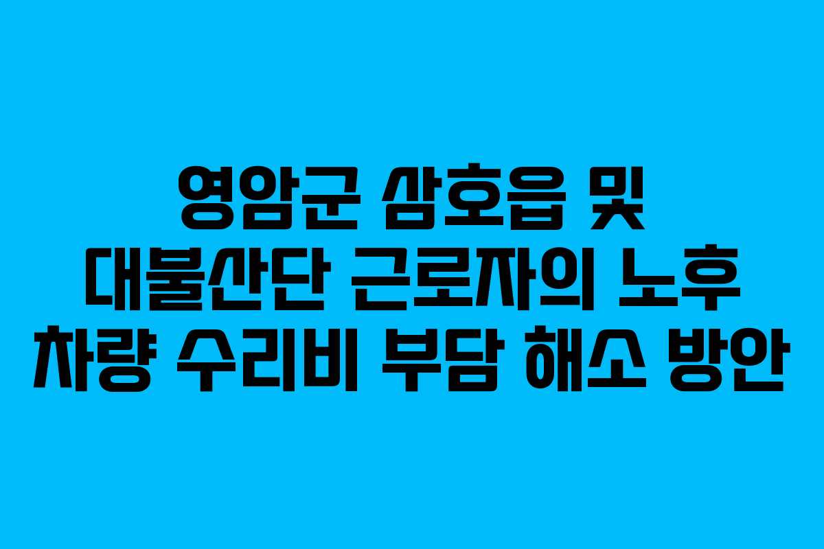 영암군 삼호읍 및 대불산단 근로자의 노후 차량 수리비 부담 해소 방안