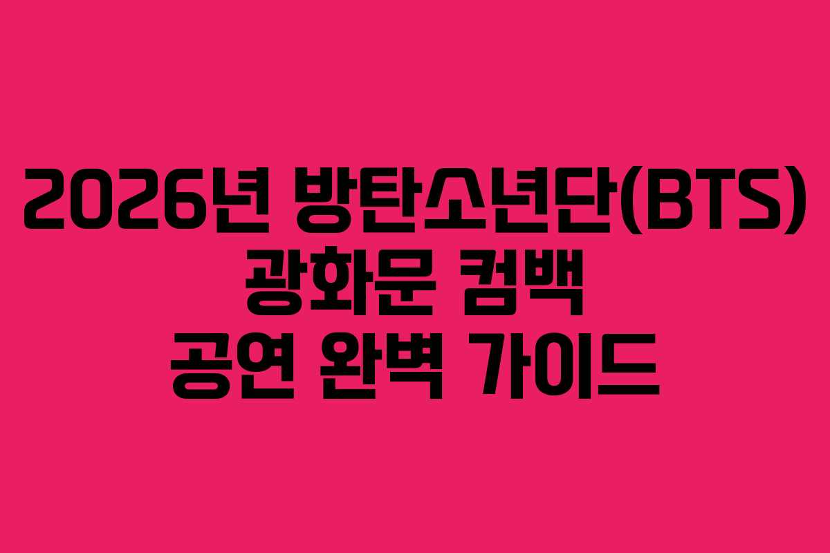 2026년 방탄소년단(BTS) 광화문 컴백 공연 완벽 가이드