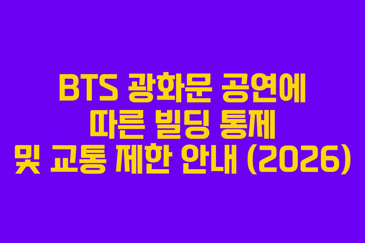 BTS 광화문 공연에 따른 빌딩 통제 및 교통 제한 안내 (2026)