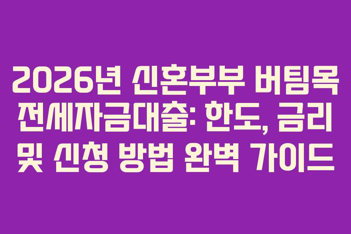 2026년 신혼부부 버팀목 전세자금대출: 한도, 금리 및 신청 방법 완벽 가이드