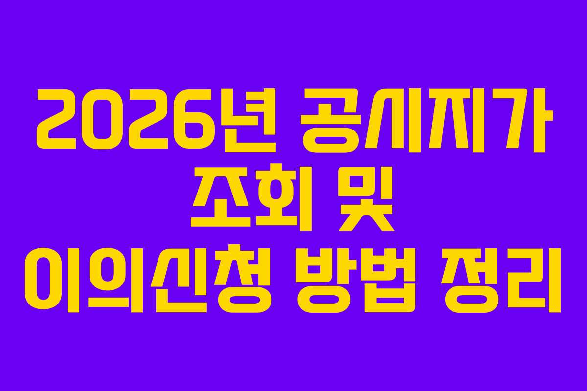 2026년 공시지가 조회 및 이의신청 방법 정리