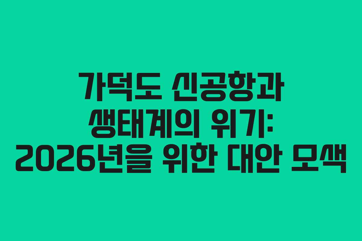 가덕도 신공항과 생태계의 위기: 2026년을 위한 대안 모색