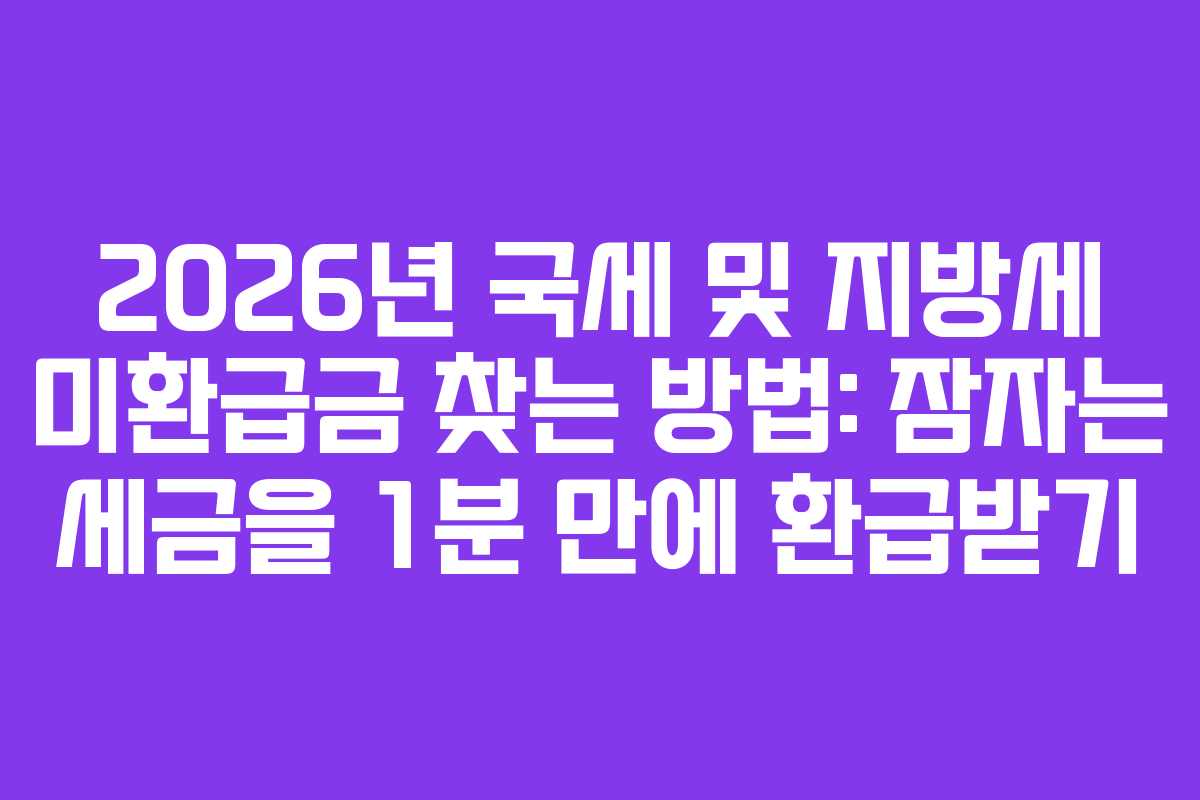 2026년 국세 및 지방세 미환급금 찾는 방법: 잠자는 세금을 1분 만에 환급받기