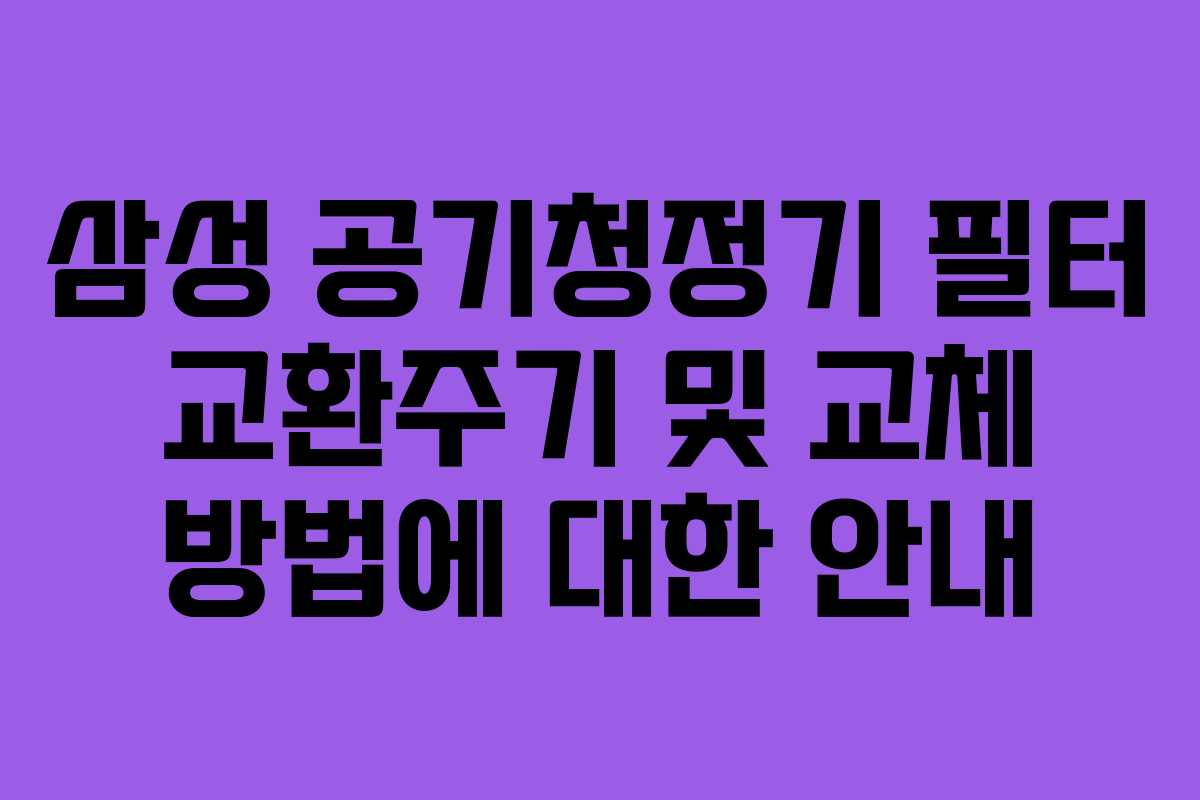 삼성 공기청정기 필터 교환주기 및 교체 방법에 대한 안내