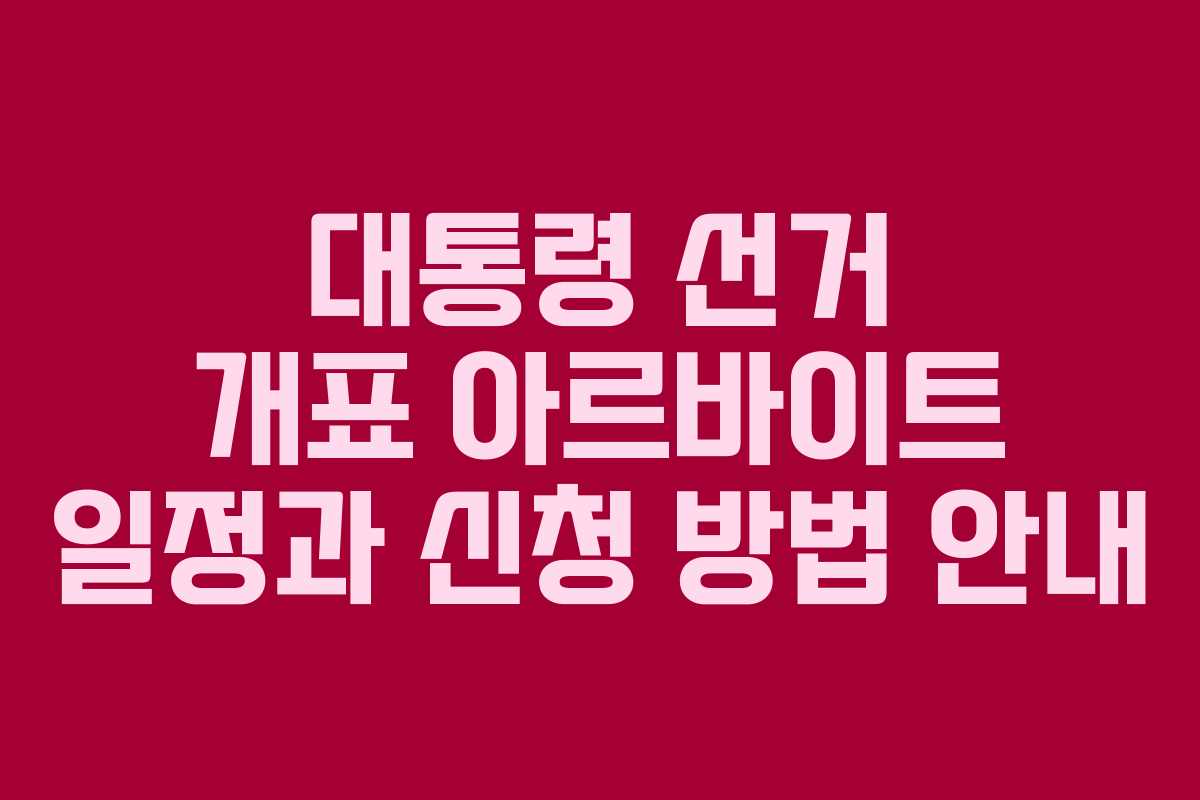 대통령 선거 개표 아르바이트 일정과 신청 방법 안내