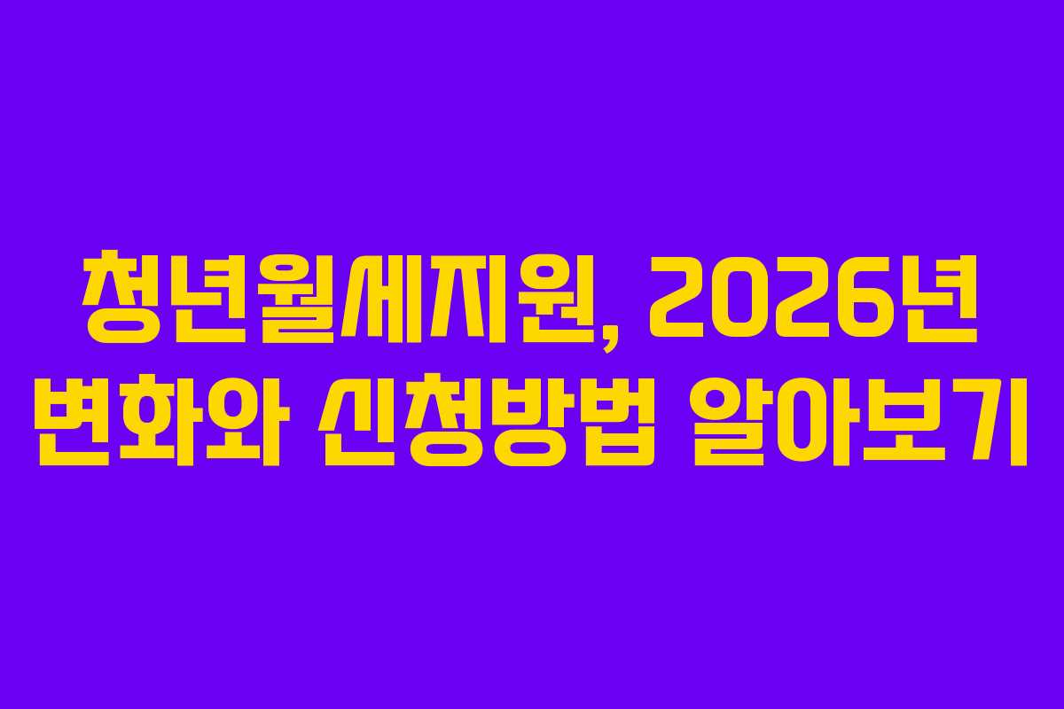 청년월세지원, 2026년 변화와 신청방법 알아보기