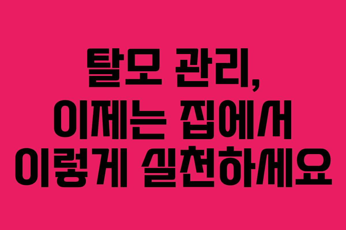 탈모 관리, 이제는 집에서 이렇게 실천하세요