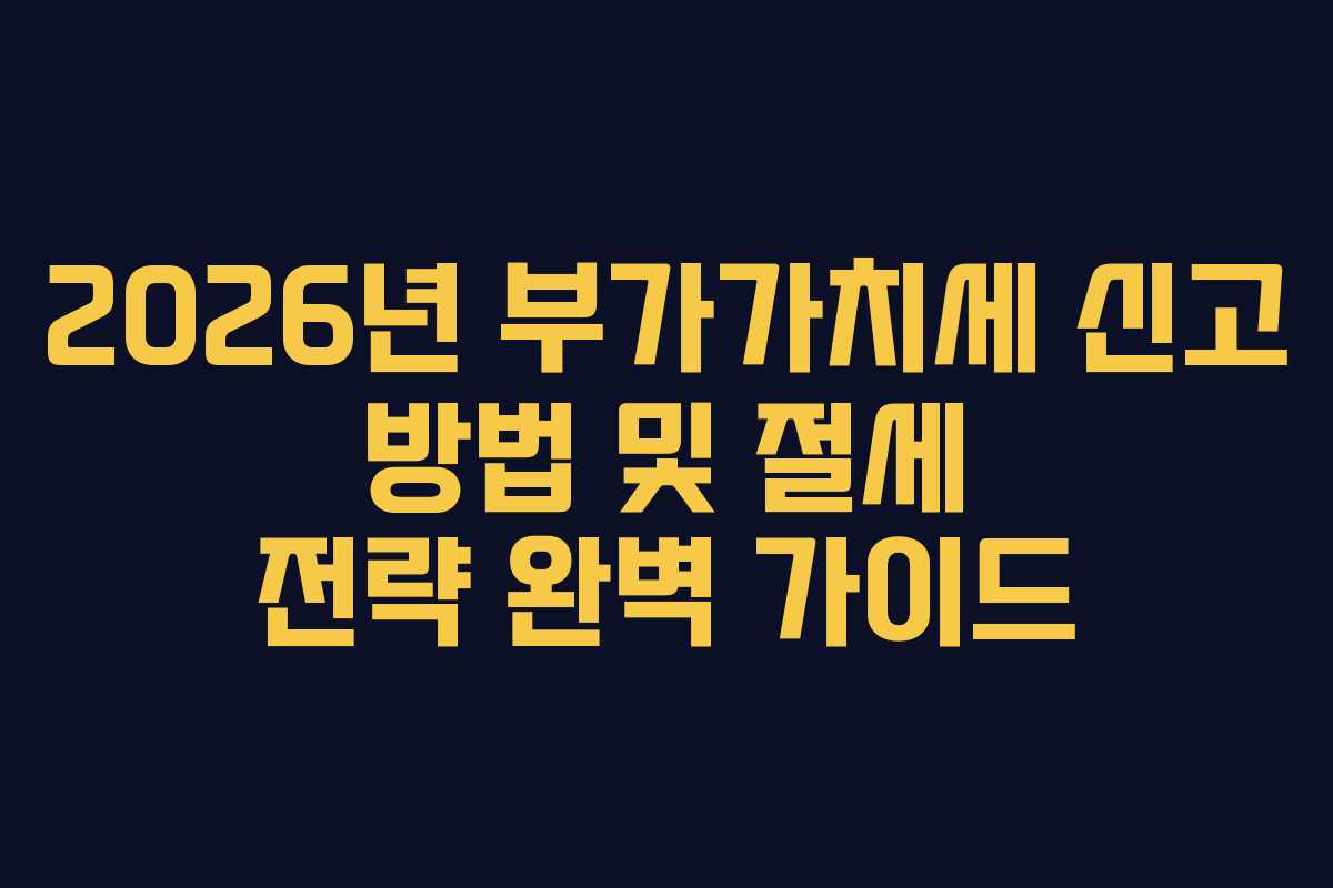 2026년 부가가치세 신고 방법 및 절세 전략 완벽 가이드