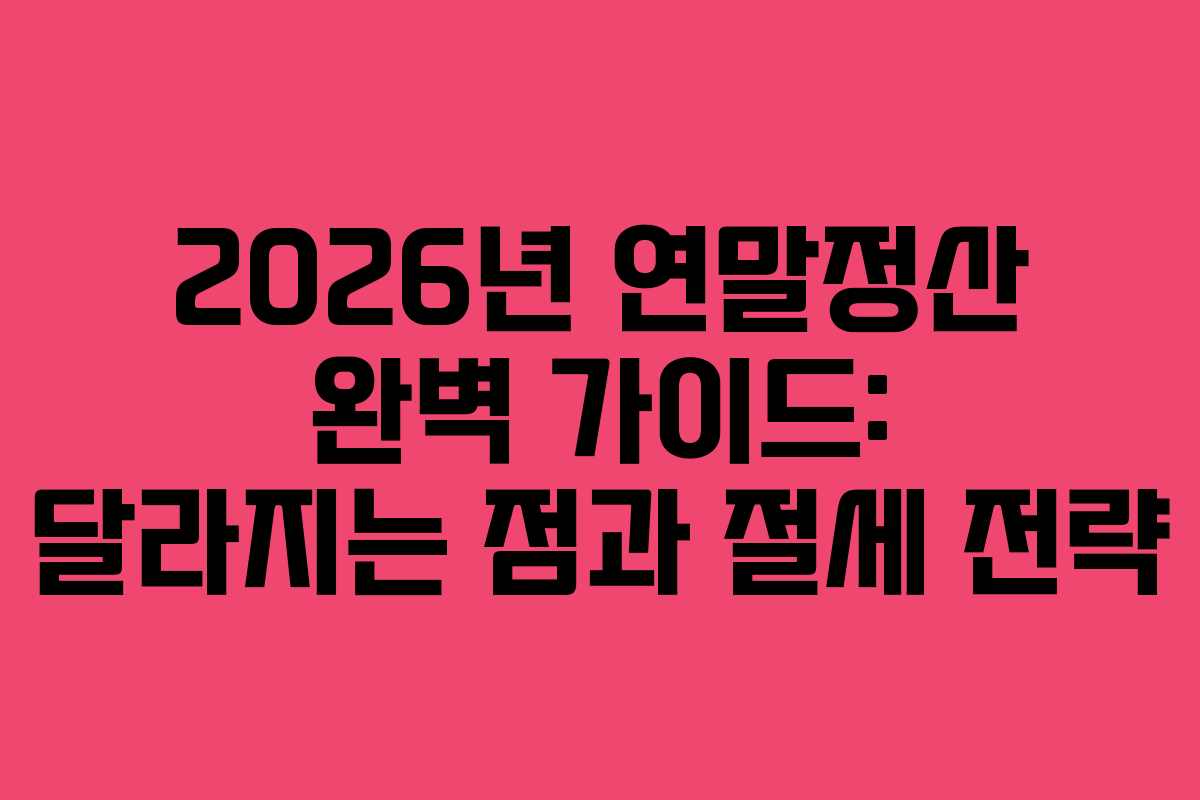 2026년 연말정산 완벽 가이드: 달라지는 점과 절세 전략