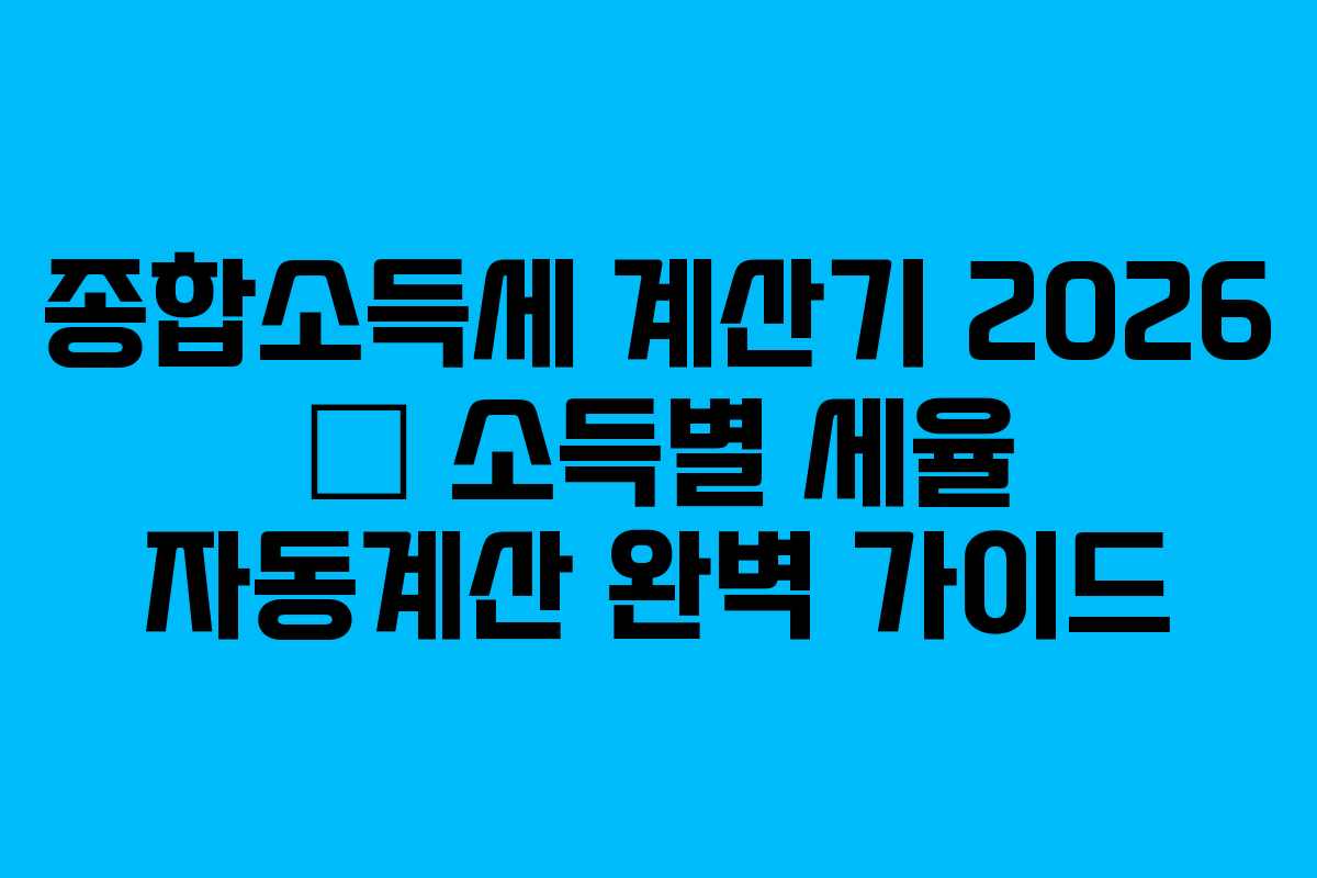종합소득세 계산기 2026 – 소득별 세율 자동계산 완벽 가이드