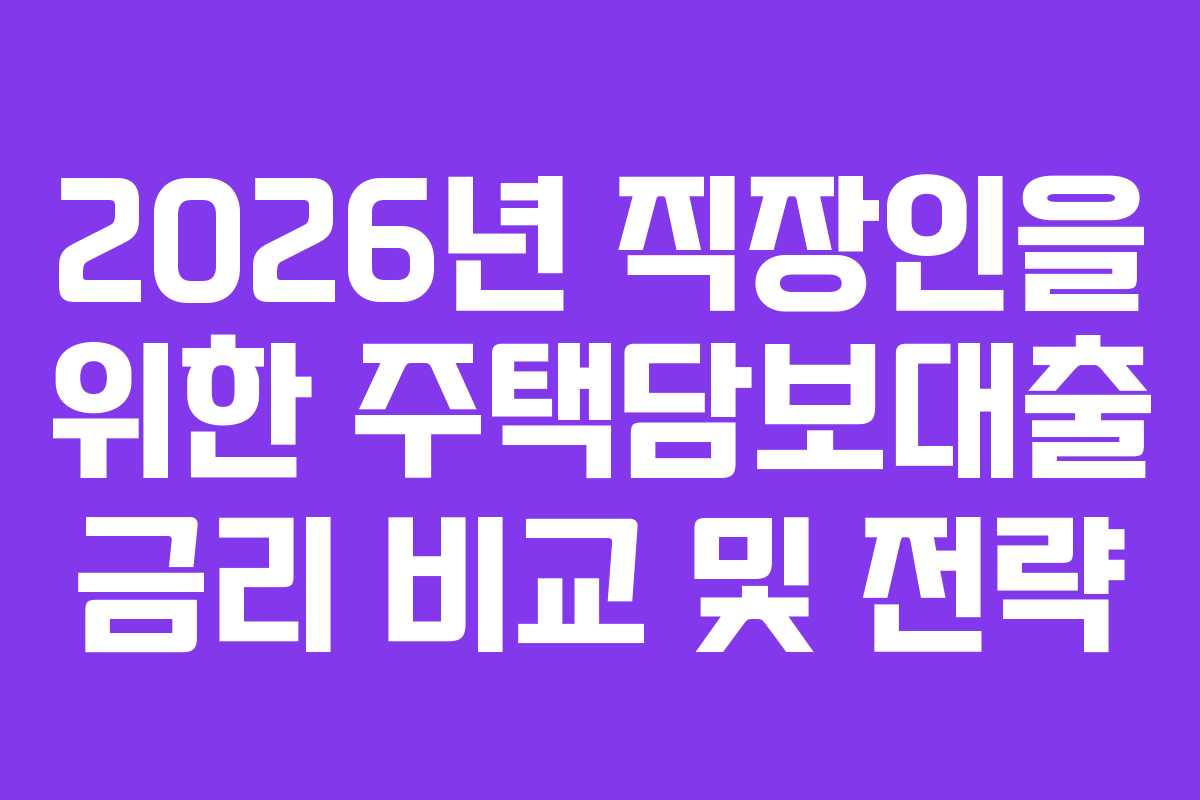 2026년 직장인을 위한 주택담보대출 금리 비교 및 전략