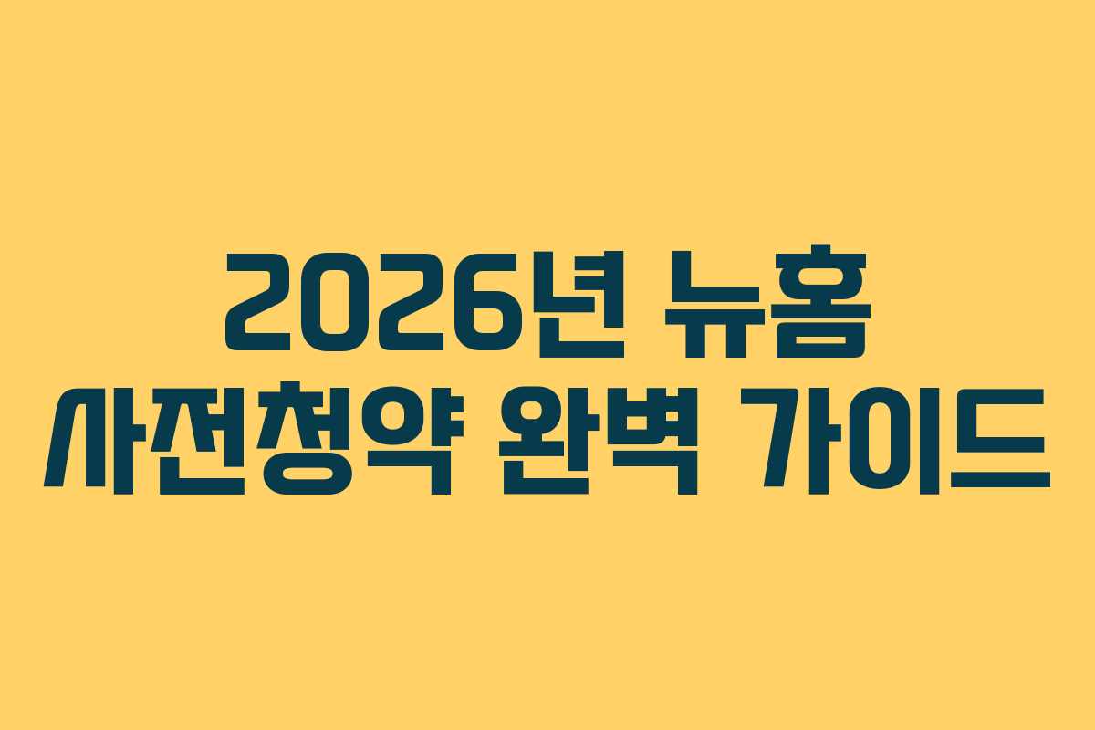 2026년 뉴홈 사전청약 완벽 가이드