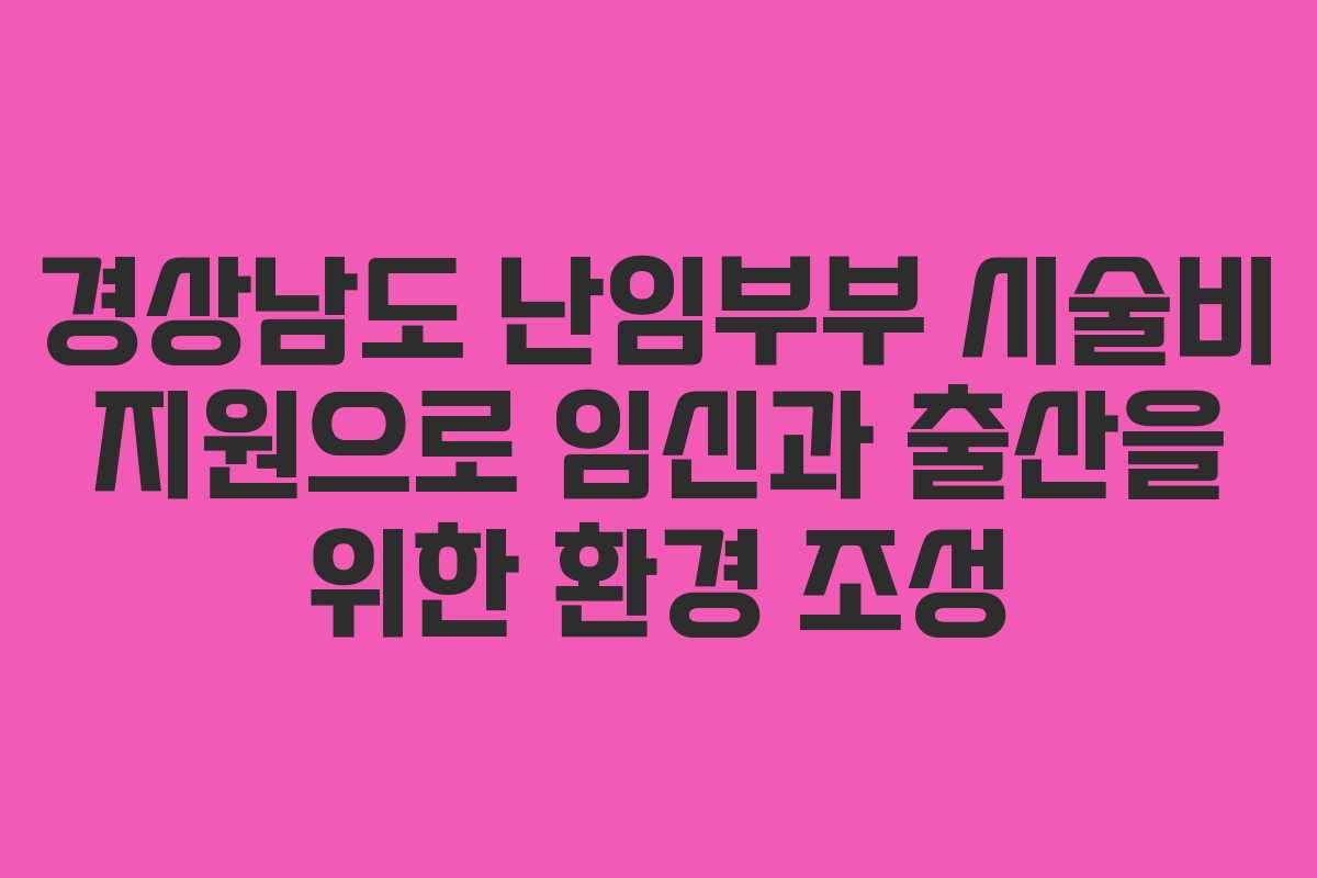 경상남도 난임부부 시술비 지원으로 임신과 출산을 위한 환경 조성