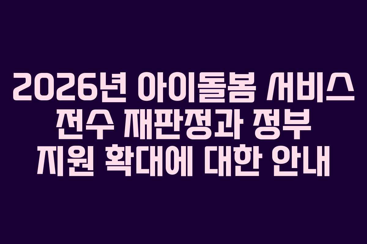 2026년 아이돌봄 서비스 전수 재판정과 정부 지원 확대에 대한 안내