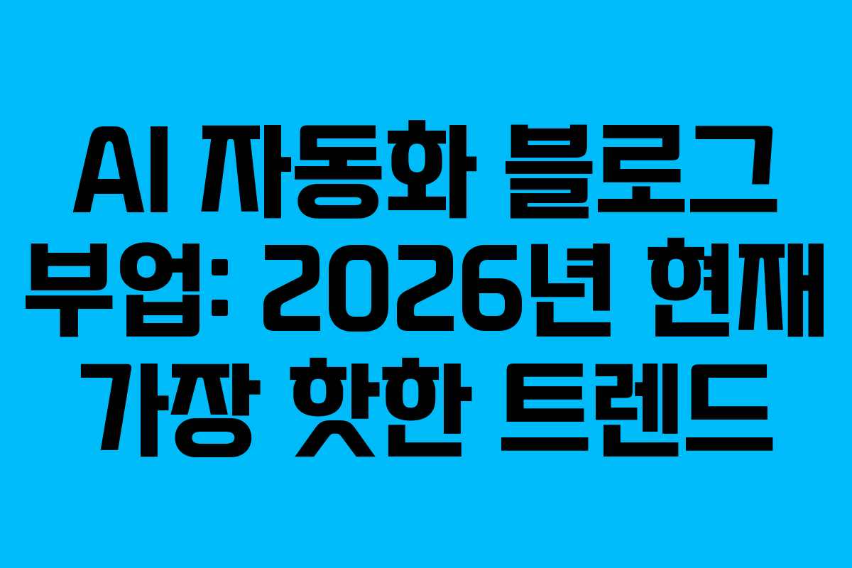 AI 자동화 블로그 부업: 2026년 현재 가장 핫한 트렌드