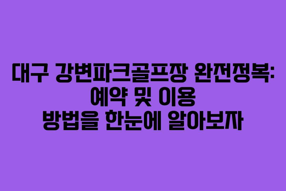 대구 강변파크골프장 완전정복: 예약 및 이용 방법을 한눈에 알아보자