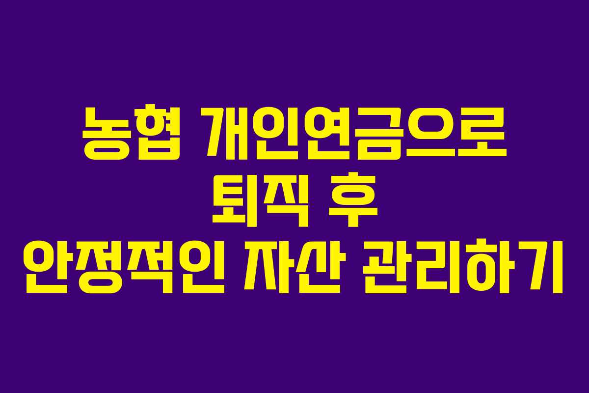 농협 개인연금으로 퇴직 후 안정적인 자산 관리하기