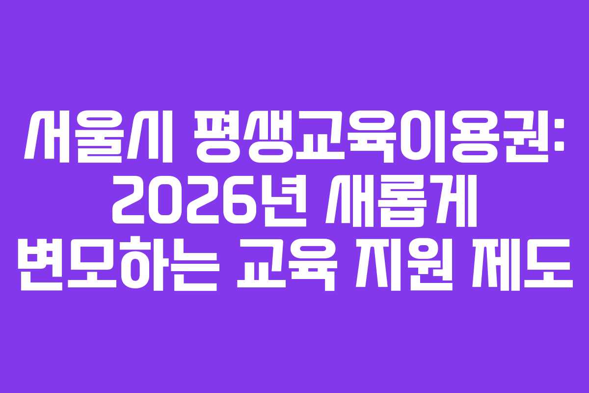 서울시 평생교육이용권: 2026년 새롭게 변모하는 교육 지원 제도