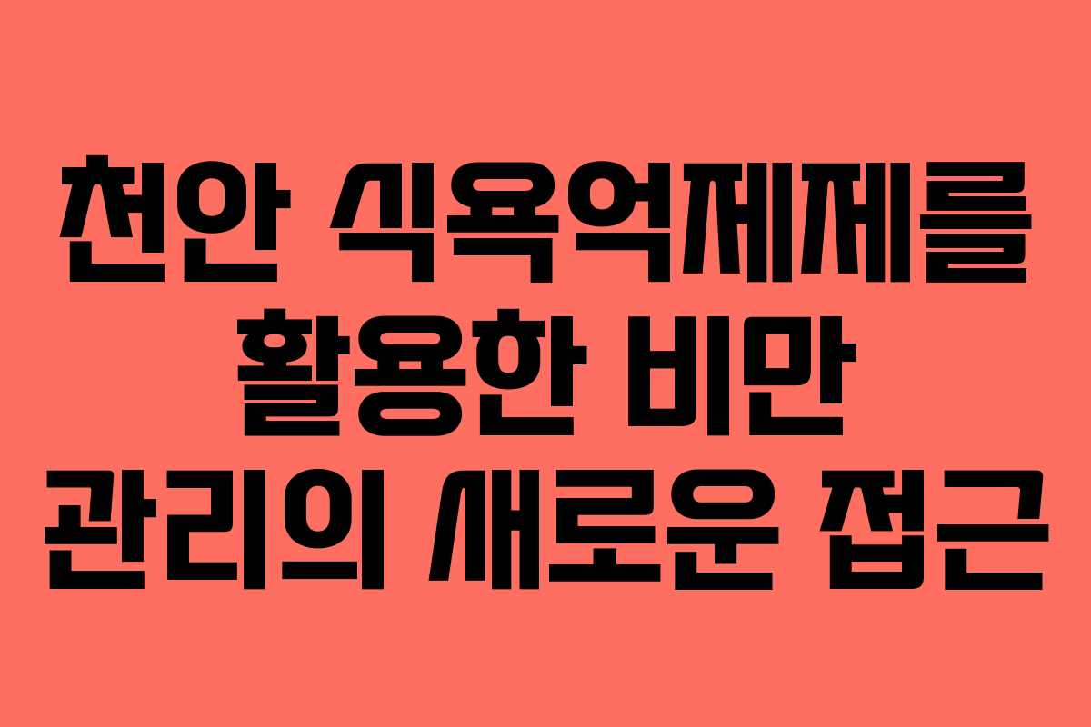 천안 식욕억제제를 활용한 비만 관리의 새로운 접근