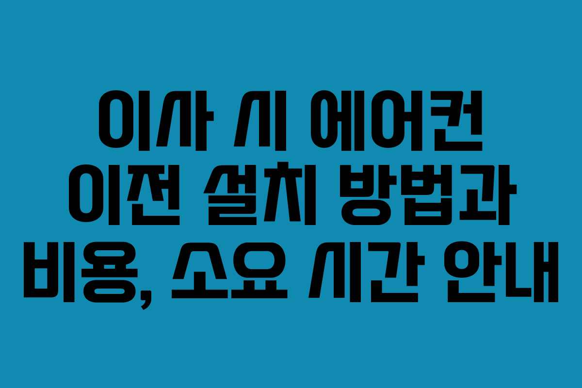 이사 시 에어컨 이전 설치 방법과 비용, 소요 시간 안내