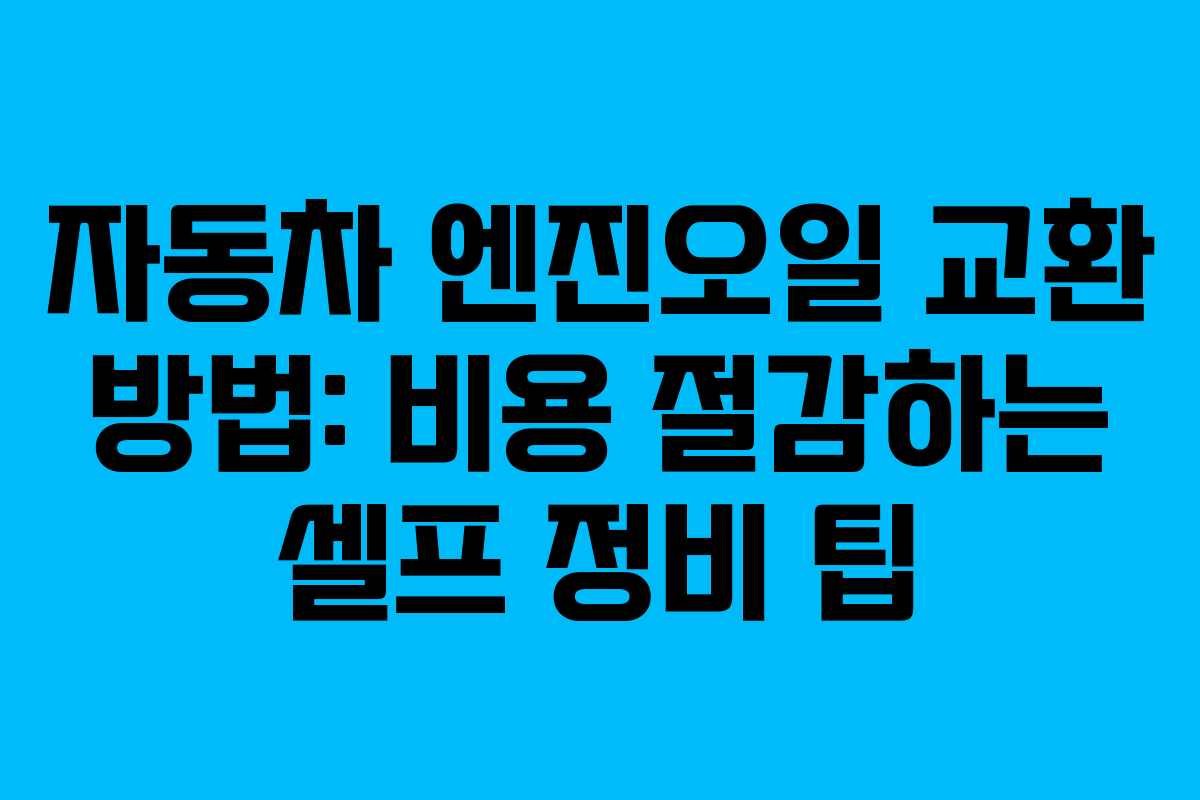자동차 엔진오일 교환 방법: 비용 절감하는 셀프 정비 팁