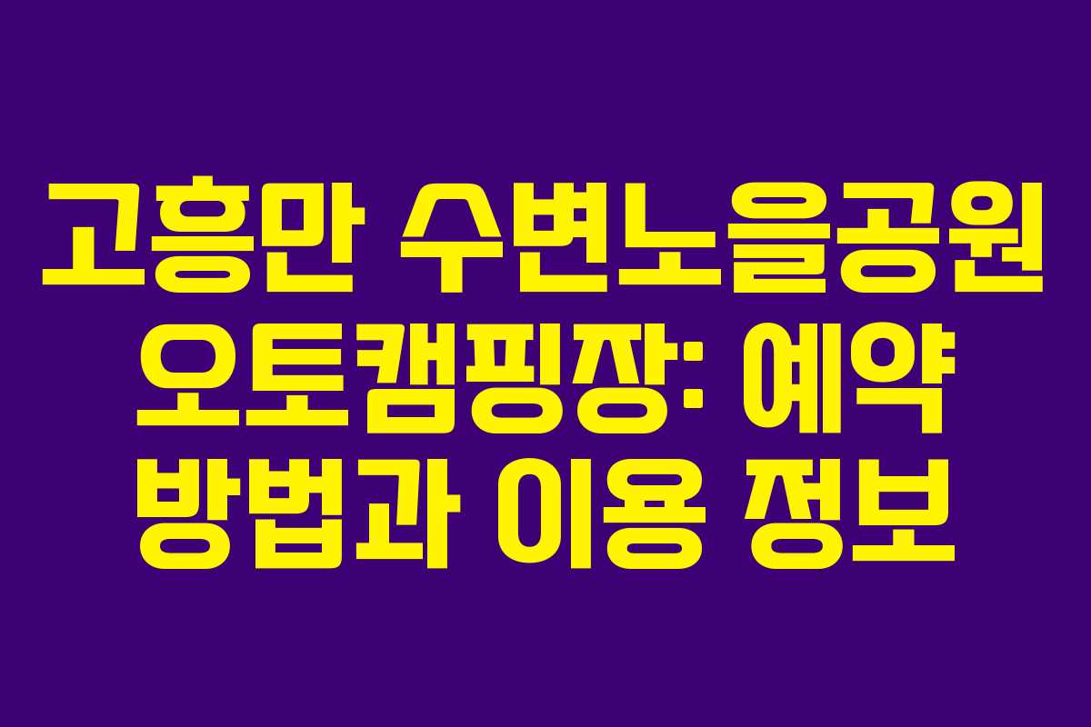 고흥만 수변노을공원 오토캠핑장: 예약 방법과 이용 정보