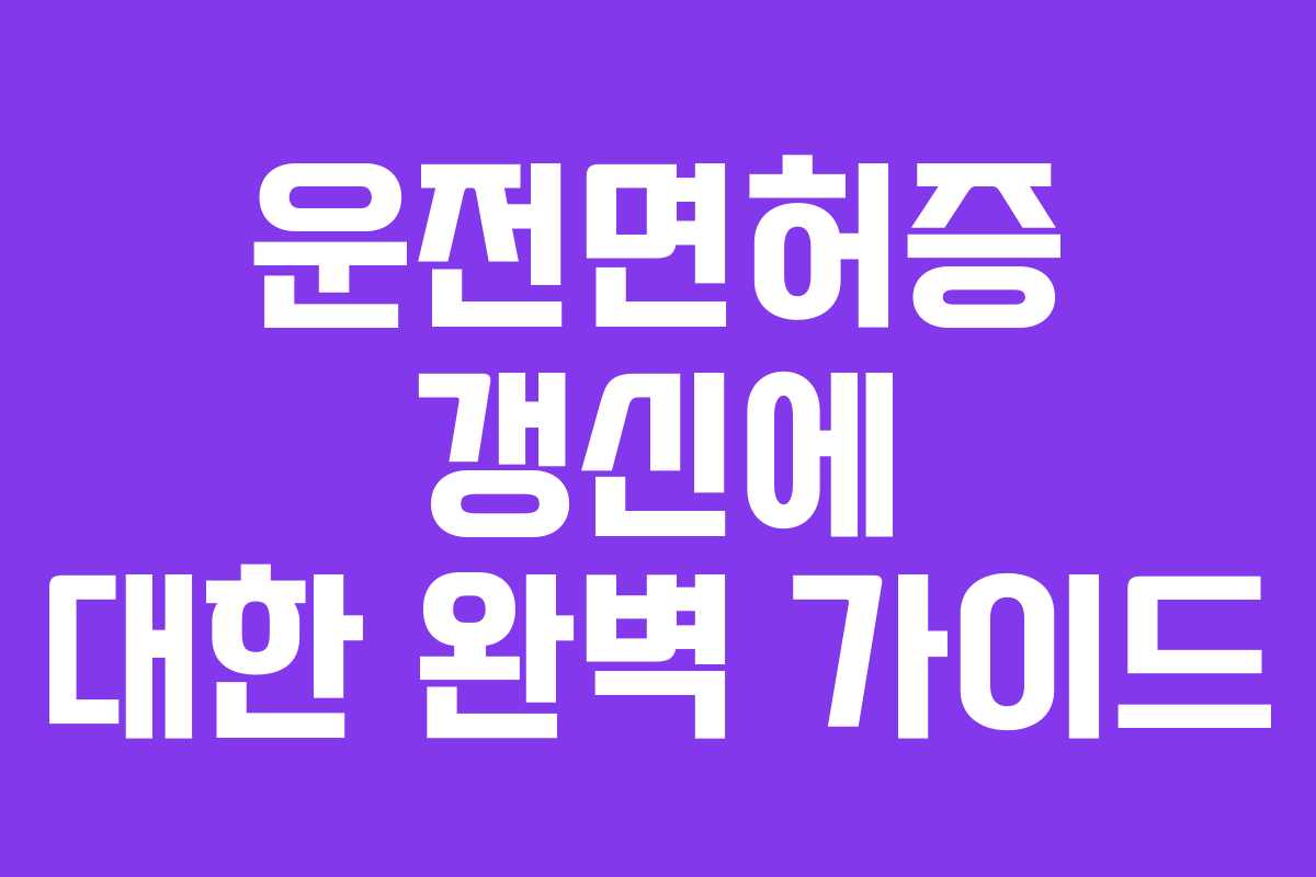 운전면허증 갱신에 대한 완벽 가이드