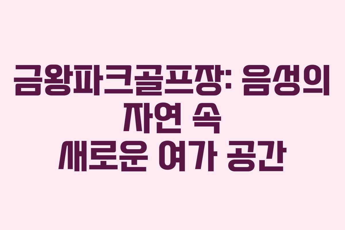 금왕파크골프장: 음성의 자연 속 새로운 여가 공간